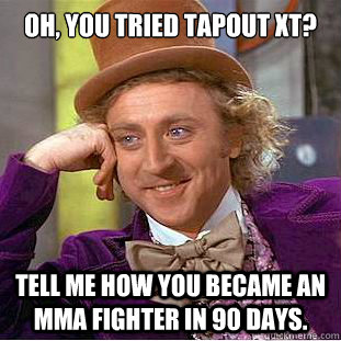 Oh, you tried TapOut XT?  Tell me how you became an MMA fighter in 90 days.  Condescending Wonka