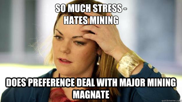 So much stress -
hates mining does preference deal with major mining magnate - So much stress -
hates mining does preference deal with major mining magnate  sarah again