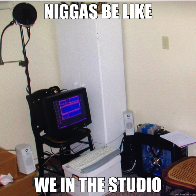 NIGGAS BE LIKE WE IN THE STUDIO - NIGGAS BE LIKE WE IN THE STUDIO  studio