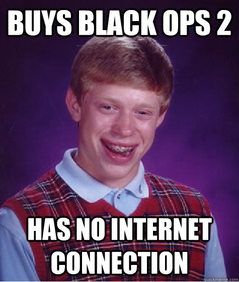 Buys Black Ops 2 Has no Internet Connection - Buys Black Ops 2 Has no Internet Connection  Bad Luck Brian