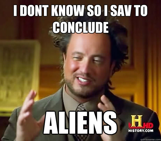 i dont know so i sav to conclude aliens  Ancient Aliens