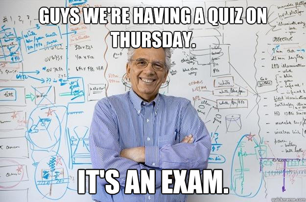 Guys we're having a quiz on Thursday. It's an exam.  Engineering Professor