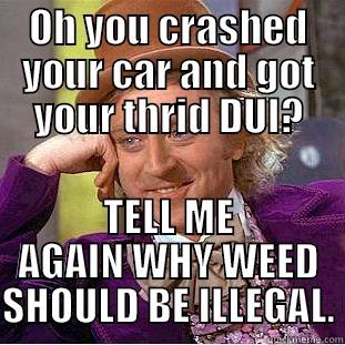 OH YOU CRASHED YOUR CAR AND GOT YOUR THRID DUI? TELL ME AGAIN WHY WEED SHOULD BE ILLEGAL. Creepy Wonka