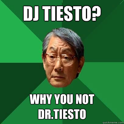 DJ tiesto? why you not 
DR.tiesto  