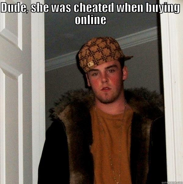 Itu loh... - DUDE, SHE WAS CHEATED WHEN BUYING ONLINE  Scumbag Steve