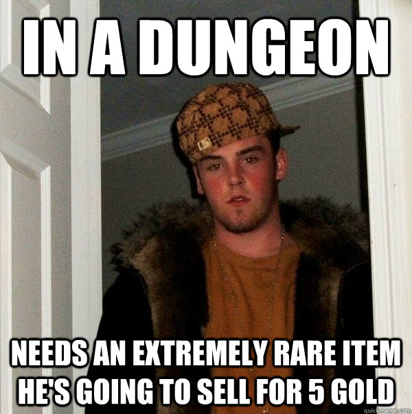 In a dungeon Needs an extremely rare item he's going to sell for 5 gold  Scumbag Steve