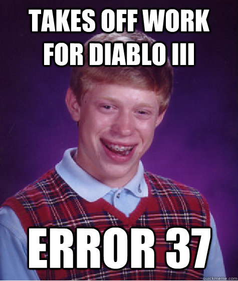 Takes off work for Diablo III Error 37  Bad Luck Brian