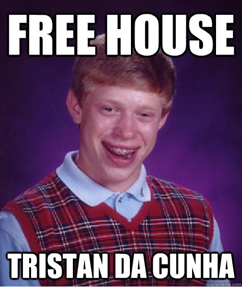 free house tristan da cunha  Bad Luck Brian