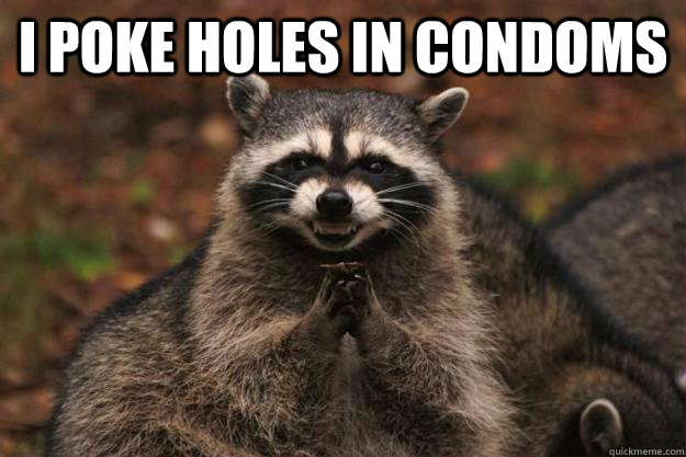 i poke holes in condoms   Evil Plotting Raccoon