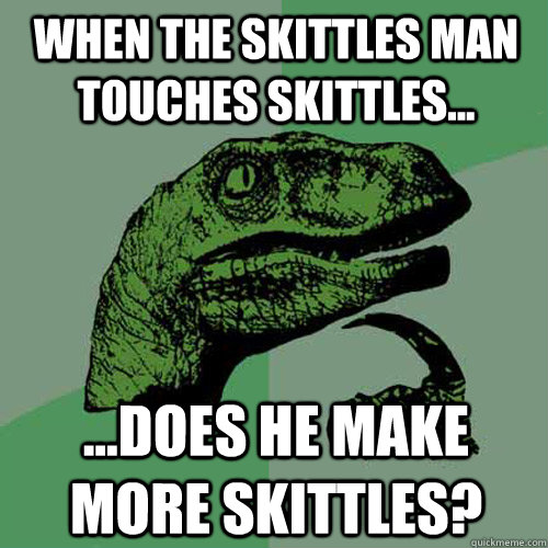 when the skittles man touches skittles... ...does he make more skittles?  Philosoraptor