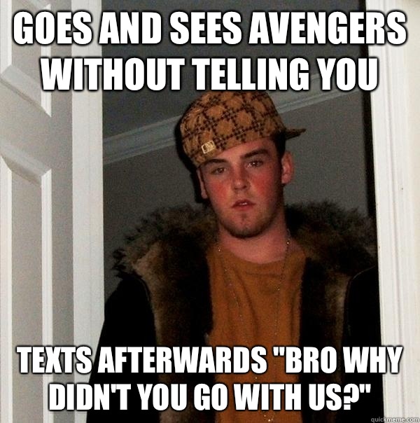 Goes and sees avengers without telling you Texts Afterwards 