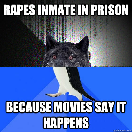 rapes inmate in prison because movies say it happens  Socially Awkward Insanity Wolf