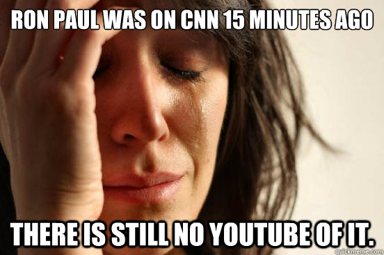 Ron Paul was on CNN 15 minutes ago There is still no youtube of it.  First World Problems