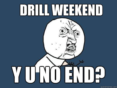 drill weekend y u no end?  Y U No