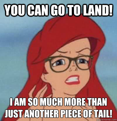 You Can Go To Land! I Am So Much More Than
Just Another Piece Of Tail!  Hipster Ariel