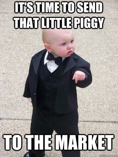 It's time to send that little piggy To the market  Baby Godfather