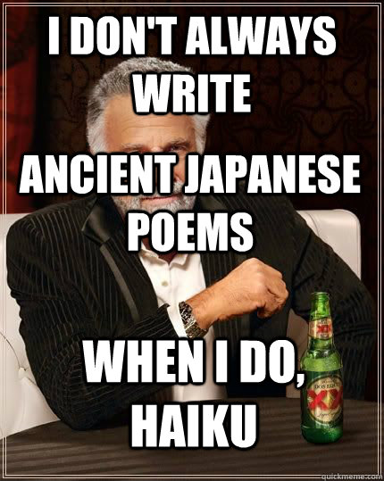 I don't always write ancient japanese poems when i do, haiku - I don't always write ancient japanese poems when i do, haiku  The Most Interesting Man In The World