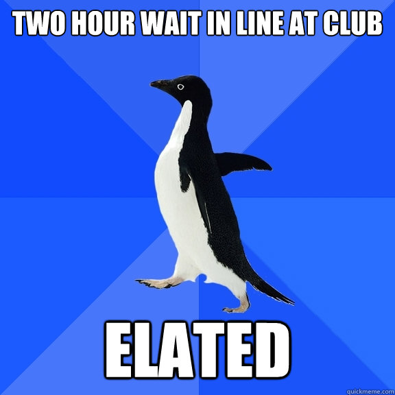 two hour wait in line at club elated  Socially Awkward Penguin