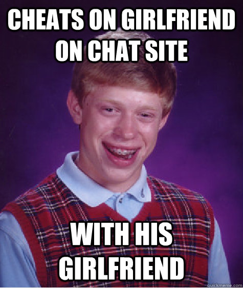 Cheats on girlfriend on chat site with his girlfriend - Cheats on girlfriend on chat site with his girlfriend  Bad Luck Brian