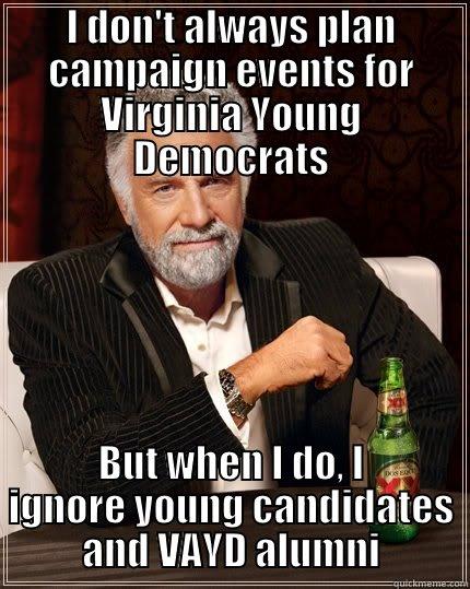 I DON'T ALWAYS PLAN CAMPAIGN EVENTS FOR VIRGINIA YOUNG DEMOCRATS BUT WHEN I DO, I IGNORE YOUNG CANDIDATES AND VAYD ALUMNI The Most Interesting Man In The World