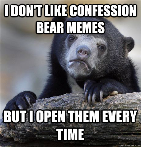 I DON'T LIKE CONFESSION BEAR MEMES BUT I OPEN THEM EVERY TIME  Confession Bear