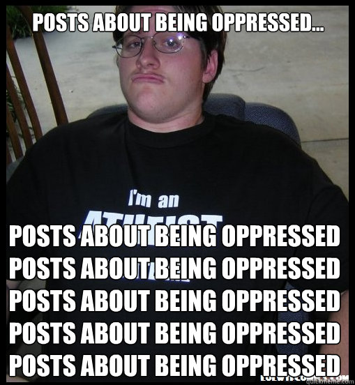 let me tell you why youre oppressed meme