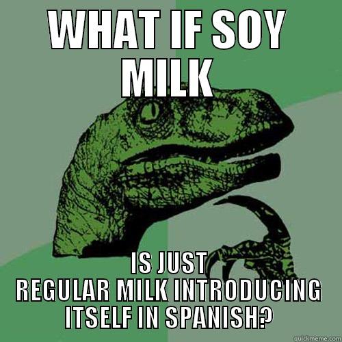 yo soy el milko - WHAT IF SOY MILK IS JUST REGULAR MILK INTRODUCING ITSELF IN SPANISH? Philosoraptor