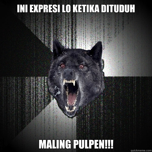 Ini expresi lo ketika dituduh Maling pulpen!!!  Insanity Wolf