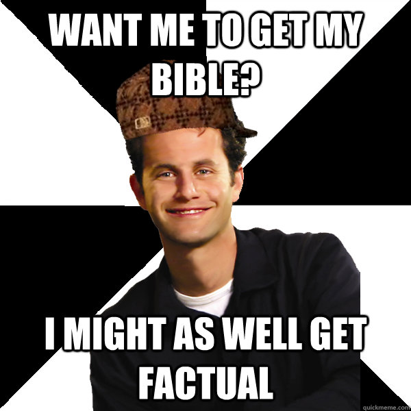 Want me to get my Bible? I might as well get factual  Scumbag Christian