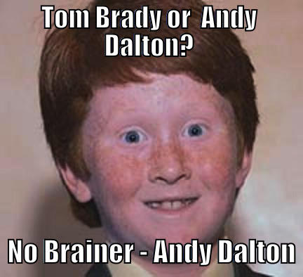 TOM BRADY OR  ANDY DALTON?   NO BRAINER - ANDY DALTON Over Confident Ginger