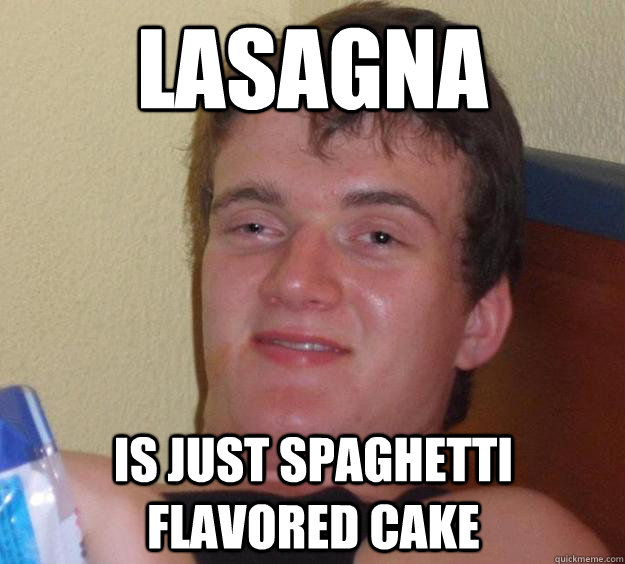 Lasagna is just Spaghetti flavored cake  10 Guy