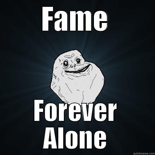 fame is alone - FAME FOREVER ALONE Forever Alone