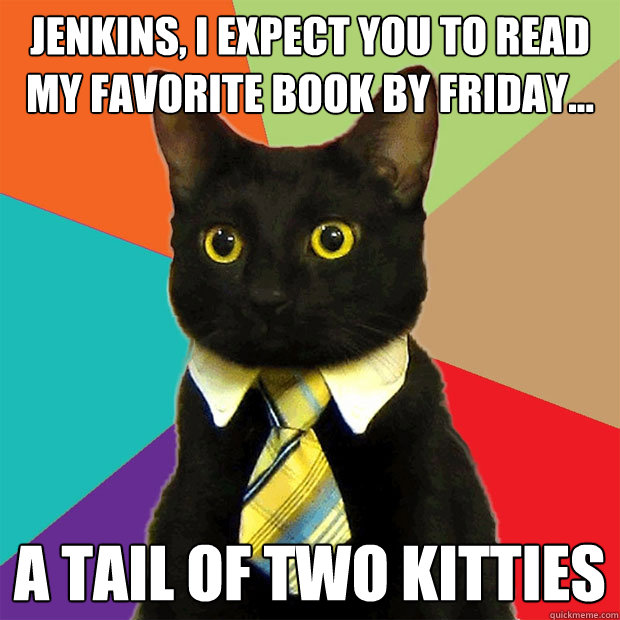 Jenkins, I expect you to read my favorite book by Friday... A tail of two kitties  Business Cat