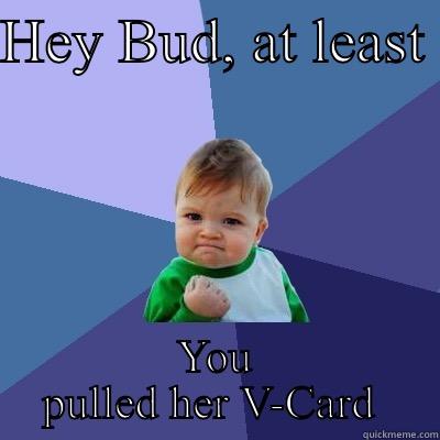 HEY BUD, AT LEAST  YOU PULLED HER V-CARD  Success Kid