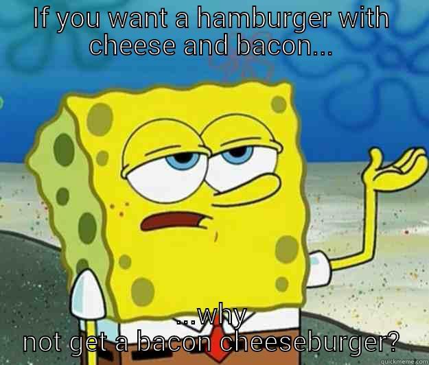 help me help you..... - IF YOU WANT A HAMBURGER WITH CHEESE AND BACON... ...WHY NOT GET A BACON CHEESEBURGER? Tough Spongebob