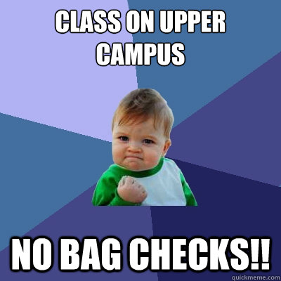 class on upper campus no bag checks!! - class on upper campus no bag checks!!  Success Kid