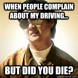 When people complain about my driving... But did you die?  Mr Chow