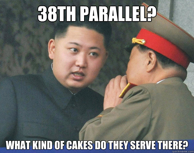 38th parallel? What kind of cakes do they serve there?  Hungry Kim Jong Un