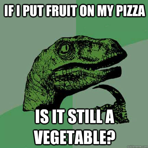 If i put fruit on my pizza is it still a vegetable?  Philosoraptor