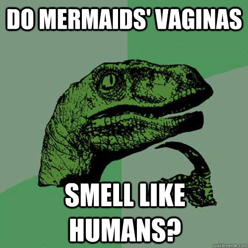 Do mermaids' vaginas smell like humans? - Do mermaids' vaginas smell like humans?  Philosoraptor