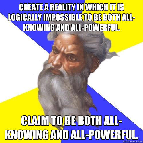 Create a reality in which it is logically impossible to be both all-knowing and all-powerful. Claim to be both all-knowing and all-powerful. - Create a reality in which it is logically impossible to be both all-knowing and all-powerful. Claim to be both all-knowing and all-powerful.  Advice God