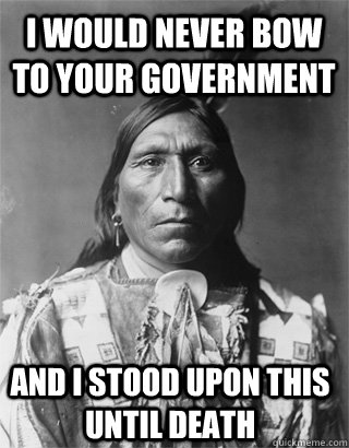 I would never bow to your government  And I stood upon this until death - I would never bow to your government  And I stood upon this until death  Vengeful Native American