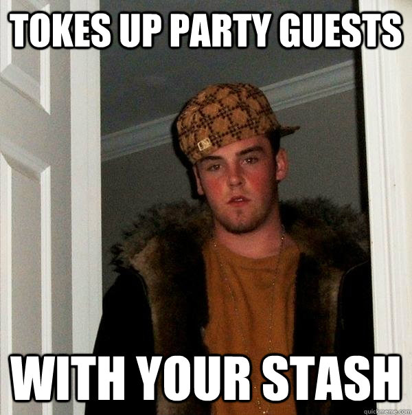 Tokes up party guests with your stash  Scumbag Steve