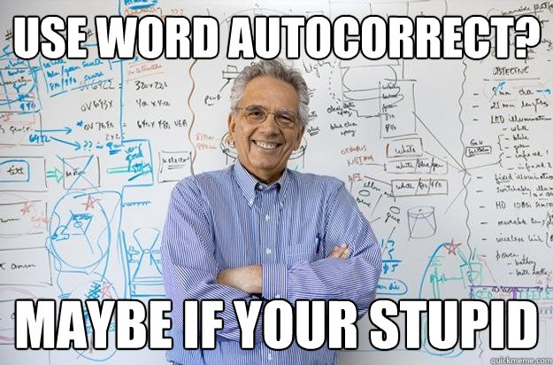 use Word Autocorrect? Maybe if your stupid  Engineering Professor