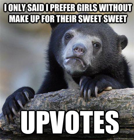 I only said I prefer girls without make up for their sweet sweet Upvotes  Confession Bear