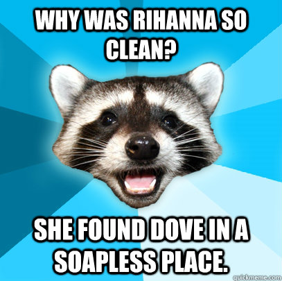 Why was Rihanna so clean? She found dove in a soapless place.  Lame Pun Coon