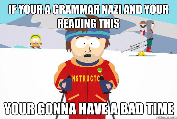 If your a grammar nazi and your reading this  your gonna have a bad time  South Park Youre Gonna Have a Bad Time