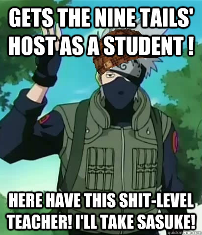 Gets The Nine Tails' Host as A Student ! Here have this shit-level teacher! I'll take Sasuke! - Gets The Nine Tails' Host as A Student ! Here have this shit-level teacher! I'll take Sasuke!  Scumbag Kakashi