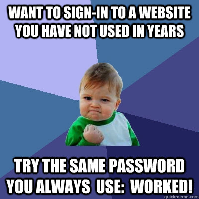 want to sign-in to a website you have not used in years try the same password you always  use:  WORKED! - want to sign-in to a website you have not used in years try the same password you always  use:  WORKED!  Success Kid