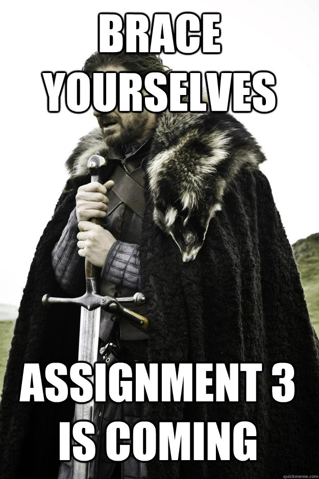 brace yourselves Assignment 3 is coming  Winter is coming